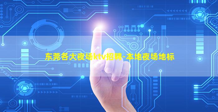 东莞各大夜场ktv招聘-本地夜场地标
