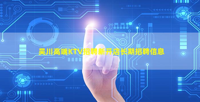吴川高端KTV招聘新开店长期招聘信息